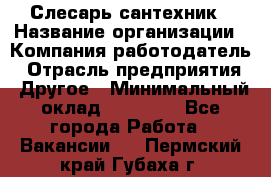 Слесарь-сантехник › Название организации ­ Компания-работодатель › Отрасль предприятия ­ Другое › Минимальный оклад ­ 20 000 - Все города Работа » Вакансии   . Пермский край,Губаха г.